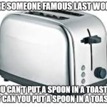 LOL | HERE SOMEONE FAMOUS LAST WORDS; YOU CAN'T PUT A SPOON IN A TOASTER BUT CAN YOU PUT A SPOON IN A TOASTER | image tagged in toaster | made w/ Imgflip meme maker
