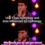 Overwhelmed guy | Unit 5 has mythology and eras influenced by mythology. Why would you try and put almost 2,000 years of events in a few pages?? | image tagged in overwhelmed guy | made w/ Imgflip meme maker