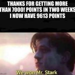 thank you | THANKS FOR GETTING MORE THAN 7000! POINTS IN TWO WEEKS
I NOW HAVE 9613 POINTS | image tagged in we won mr stark | made w/ Imgflip meme maker
