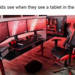 Credits to my bro Flick7 for the idea | What kids see when they see a tablet in the store: | image tagged in my useless 9k gaming setup,gaming,kids,tablet,so true,funny | made w/ Imgflip meme maker