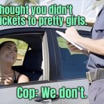 Speeding ticket | I thought you didn't give tickets to pretty girls. Cop: We don't. | image tagged in traffic cop,girl,speeding,do not ticket,pretty girls,we do not | made w/ Imgflip meme maker