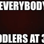 lol | EVERYBODY; TODDLERS AT 3AM | image tagged in gifs,relatable memes,funny,relatable | made w/ Imgflip video-to-gif maker