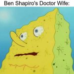 Dry Spongebob | Ben Shapiro's Doctor Wife: | image tagged in dry spongebob,ben shapiro | made w/ Imgflip meme maker