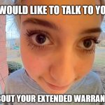 Car Extended Warranty | I WOULD LIKE TO TALK TO YOU; ABOUT YOUR EXTENDED WARRANTY | image tagged in car,extended,warranty | made w/ Imgflip meme maker