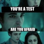 TEST | YOU'RE A TEST; ARE YOU AFRAID; .......YES | image tagged in twilight | made w/ Imgflip meme maker