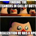 Penguins of Madagascar - Oh CRAP! | FINDING THE TEAMERS IN CALL OF DUTY; REALIZATION HE HAS A RPG | image tagged in penguins of madagascar - oh crap | made w/ Imgflip meme maker