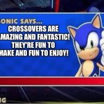 Sonic loves Crossovers | CROSSOVERS ARE AMAZING AND FANTASTIC! THEY'RE FUN TO MAKE AND FUN TO ENJOY! | image tagged in sonic says | made w/ Imgflip meme maker