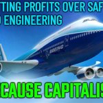 Putting Profits Over Safety And Engineering, Because Capitalism | PUTTING PROFITS OVER SAFETY
AND ENGINEERING; BECAUSE CAPITALISM | image tagged in boeing logo,because capitalism,capitalism,communism and capitalism,money money,fnaf security breach | made w/ Imgflip meme maker