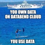 Cruise Ship and Surfboad | YOU OWN DATA ON DATABEND CLOUD; YOU USE DATA | image tagged in cruise ship and surfboad | made w/ Imgflip meme maker