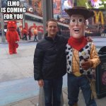 devastated elmo woody | ELMO IS COMING FOR YOU | image tagged in devastated elmo woody | made w/ Imgflip meme maker