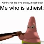 no | Karen: For the love of god, please stop! Me who is atheist: | image tagged in gifs,stop reading the tags | made w/ Imgflip video-to-gif maker
