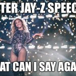 Honest Beyonce | AFTER JAY-Z SPEECH; WHAT CAN I SAY AGAIN? | image tagged in honest beyonce | made w/ Imgflip meme maker
