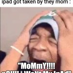 Why? | iPad kids after they ipad got taken by they mom :; "MoMmY!!!! nO!!!! i WaNt My IpAd" | image tagged in flightreacts crying,ipad kids,gen alpha | made w/ Imgflip meme maker
