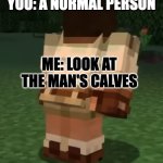 Scar's first episode (reference) | YOU: A NORMAL PERSON; ME: LOOK AT THE MAN'S CALVES | image tagged in scar's calves,season 10,goodtimeswithscar,calves,reference,first episode | made w/ Imgflip meme maker