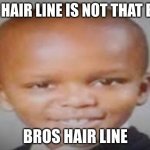 big head | MY HAIR LINE IS NOT THAT BAD; BROS HAIR LINE | image tagged in big head | made w/ Imgflip meme maker