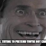 can't do crazy | ME, TRYING TO PRETEND YOU'RE NOT CRAZY | image tagged in gifs,insane sanity | made w/ Imgflip video-to-gif maker
