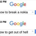 real | how to break a nokia; how to get out of hell | image tagged in google search meme | made w/ Imgflip meme maker