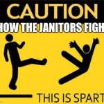 Caution: THIS IS SPARTA | HOW THE JANITORS FIGHT | image tagged in caution this is sparta,memes | made w/ Imgflip meme maker