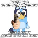 I FRICKING LOVE THIS SHOW | BLUEY IS A GOOD GODAMN SHOW; HAVE A FIGHT ABOUT IT IN THE CHAT | image tagged in bluey has a gun | made w/ Imgflip meme maker