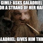 gimli galadriel hair | GIMLI: ASKS GALADRIEL FOR A STRAND OF HER HAIR; GALADRIEL: GIVES HIM THREE | image tagged in gimli | made w/ Imgflip meme maker