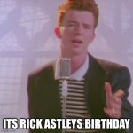 He never gave up on us and he never let us down, what a legend | ITS RICK ASTLEYS BIRTHDAY | image tagged in rick ashley,fun | made w/ Imgflip meme maker