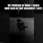 yeah if I said that, he would have shut  up real fast | ME THINKING OF WHAT I COULD HAVE SAID IN THAT ARGUMENT I LOST: | image tagged in guy on chair in rain,fun,relatable,oh wow are you actually reading these tags,top 10 questions science still can't answer | made w/ Imgflip meme maker