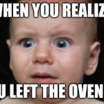 Kitchen saftery | WHEN YOU REALIZE; YOU LEFT THE OVEN ON | image tagged in funny baby | made w/ Imgflip meme maker