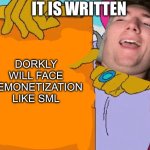 Set DEMONETIZATION on Dorkly like SML | IT IS WRITTEN; DORKLY WILL FACE DEMONETIZATION LIKE SML | image tagged in it is written | made w/ Imgflip meme maker