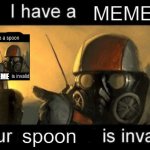 I have a MEME your spoon is invalid | MEME; MEME; spoon | image tagged in i have a spoon your x is invalid | made w/ Imgflip meme maker
