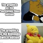 Winnie the pooh rich to poor | The graphics on the PlayStation/Xbox edition; The graphics on the Nintendo Switch edition | image tagged in winnie the pooh rich to poor,xbox,playstation,nintendo switch,winnie the pooh | made w/ Imgflip meme maker