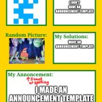My new announcement template | I DON'T HAVE AN ANNOUNCEMENT TEMPLATE; MAKE AN ANNOUNCEMENT TEMPLATE; I MADE AN ANNOUNCEMENT TEMPLATE | image tagged in craftboy's announcement template | made w/ Imgflip meme maker