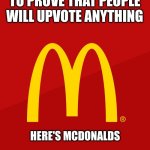 McDonald's | TO PROVE THAT PEOPLE WILL UPVOTE ANYTHING; HERE'S MCDONALDS | image tagged in mcdonald's,memes,funny,upvote,upvotes | made w/ Imgflip meme maker