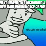 Excuse Me What The Heck | WHEN YOU WENT TO 5 MCDONALD'S AND NONE OF THEM HAVE WORKING ICE CREAM MACHINE | image tagged in excuse me what the heck,mcdonalds,ice cream,ice,memes,ronald mcdonald | made w/ Imgflip meme maker