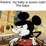 oops I dropped it | Karens: my baby is soooo cute!

The baby: | image tagged in mickey mouse,ouch,oh wow are you actually reading these tags,holy shit | made w/ Imgflip meme maker