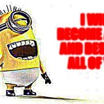 Minion laughing in underwear is the most chaotic thing in existence | I WILL BECOME A GOD AND DESTROY ALL OF YOU | image tagged in minion laughing | made w/ Imgflip meme maker