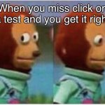 um.. | When you miss click on a test and you get it right | image tagged in side eye teddy | made w/ Imgflip meme maker