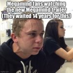 Veiny | Megamind fans watching the new Megamind trailer
(They waited 14 years for this) | image tagged in veiny | made w/ Imgflip meme maker