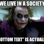 We live in a society | WE LIVE IN A SOCIETY; WHER “BOTTOM TEXT” IS ACTUALLY FUNNY | image tagged in we live in a society | made w/ Imgflip meme maker