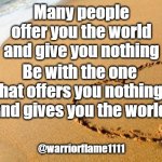 good love | Many people offer you the world and give you nothing; Be with the one that offers you nothing 
and gives you the world; @warriorflame1111 | image tagged in beach heart,perfect match,good love | made w/ Imgflip meme maker