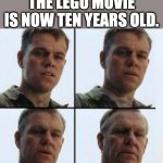 Released in the US on February 7, 2014 | THE LEGO MOVIE IS NOW TEN YEARS OLD. | image tagged in matt damon aging,the lego movie,lego,old,memes | made w/ Imgflip meme maker