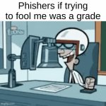 Does anyone else know a Phisher when they see one? | Phishers if trying to fool me was a grade | image tagged in gifs,phishing,scam,funny,super f | made w/ Imgflip video-to-gif maker