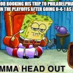 lol | MR MACLEOD BOOKING HIS TRIP TO PHILADELPHIA TO LEARN HOW TO LOSE IN THE PLAYOFFS AFTER GOING 0-4-1 AS A HEAD COACH | image tagged in aight ima head out | made w/ Imgflip meme maker