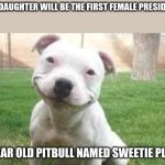 parents of todders really like | "MY DAUGHTER WILL BE THE FIRST FEMALE PRESIDENT"; 4 YEAR OLD PITBULL NAMED SWEETIE PLUM: | image tagged in smiling pitbull,toddler,funny,dead meme,you have been eternally cursed for reading the tags | made w/ Imgflip meme maker