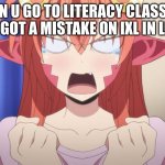 Angry Miia | WHEN U GO TO LITERACY CLASS BUT WHEN U GOT A MISTAKE ON IXL IN LITERACY | image tagged in angry miia | made w/ Imgflip meme maker