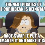 kathleen kennedy cartman south park disney | THE NEXT PIRATES OF THE CARIBBEAN IS BEING MADE; RACE-SWAP IT, PUT A WOMAN IN IT AND MAKE IT GAY | image tagged in kathleen kennedy cartman south park disney,pirates of the caribbean | made w/ Imgflip meme maker