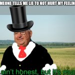 It ain’t honest | SOMEONE TELLS ME LIE TO NOT HURT MY FEELINGS | image tagged in it ain t honest | made w/ Imgflip meme maker