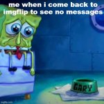Gary Come Home | me when i come back to imgflip to see no messages | image tagged in gary come home | made w/ Imgflip meme maker