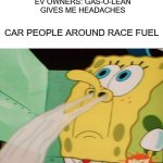 Spongebob Sniff | EV OWNERS: GAS-O-LEAN GIVES ME HEADACHES; CAR PEOPLE AROUND RACE FUEL | image tagged in spongebob sniff | made w/ Imgflip meme maker