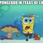 Comedy #1 | SPONGEBOB IN TEXAS BE LIKE | image tagged in spongebob running from explosion | made w/ Imgflip meme maker