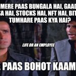 DEEWAR - LIFE OF AN EMPLOYEE | MERE PAAS BUNGALA HAI, GAADI HAI, PAISA HAI, STOCKS HAI, NFT HAI, BITCOIN HAI, 
TUMHARE PAAS KYA HAI? LIFE OR AN EMPLOYEE; MERE PAAS BOHOT KAAM HAI! | image tagged in deewar | made w/ Imgflip meme maker